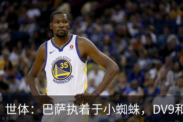 世体：巴萨执着于小蜘蛛，DV9和阿斯拉尼也接受自己无法加盟