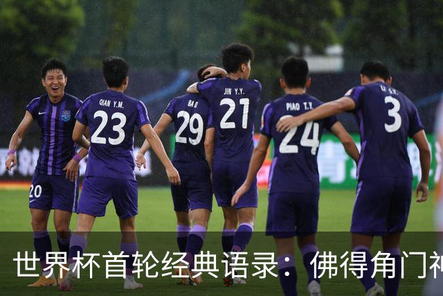 世界杯首轮经典语录：佛得角门神感人 梅西谦逊表达