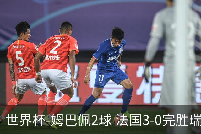 世界杯-姆巴佩2球 法国3-0完胜瑞典将战巴拉圭