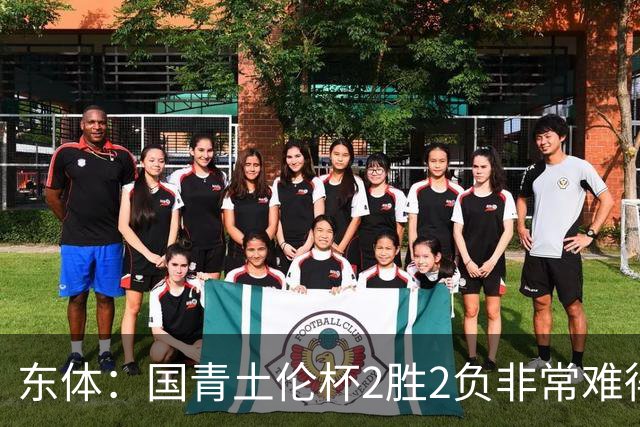 东体：国青土伦杯2胜2负非常难得，收获经验有利于征战亚青赛