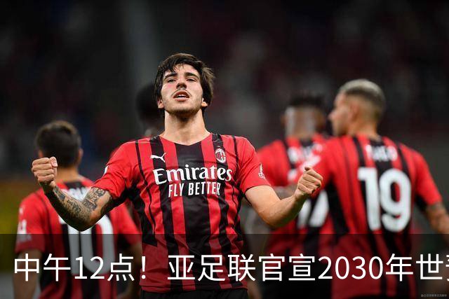 中午12点！亚足联官宣2030年世预赛赛程，国足亮相时间正式确定