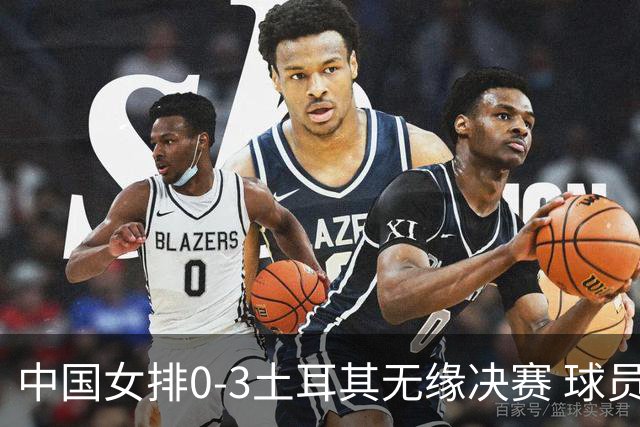 中国女排0-3土耳其无缘决赛 球员评价：5人优秀，2人及格，5人低迷