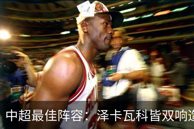 中超最佳阵容：泽卡瓦科皆双响造大胜 韦世豪梅开二度+绝杀