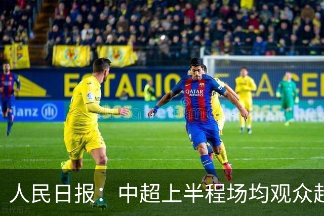 人民日报：中超上半程场均观众超3万人，梭鱼湾观众居亚洲之首