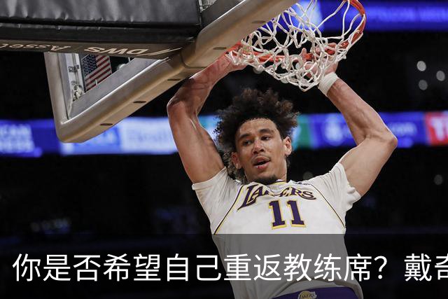 你是否希望自己重返教练席？戴奇：我永远不会把话说死