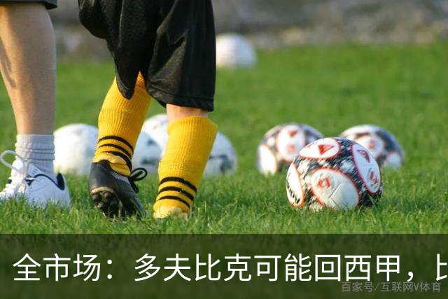 全市场：多夫比克可能回西甲，比利亚雷亚尔和贝蒂斯有意