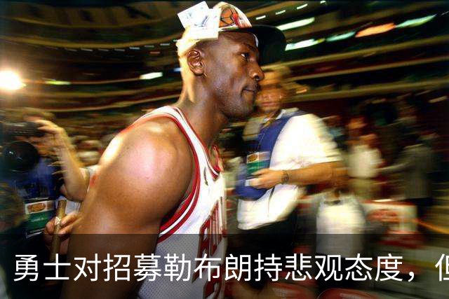 勇士对招募勒布朗持悲观态度，但格林和库里是难得能联系到他的人