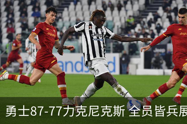 勇士87-77力克尼克斯 全员皆兵展现坚韧拼搏精神