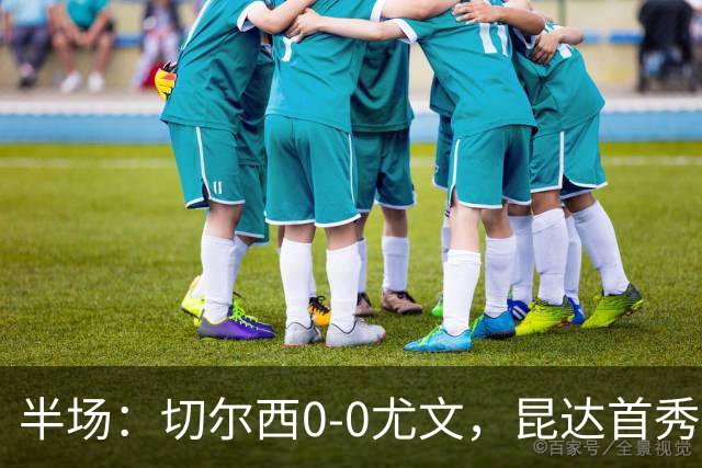 半场：切尔西0-0尤文，昆达首秀表现活跃，博加造险