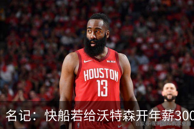 名记：快船若给沃特森开年薪3000万合同掘金难匹配 但没啥可能性