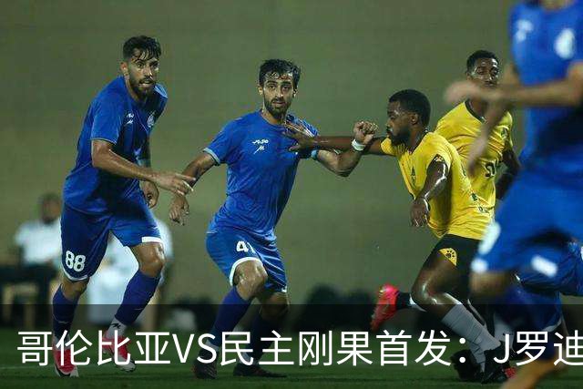 哥伦比亚VS民主刚果首发：J罗迪亚斯先发 巴坎布出战