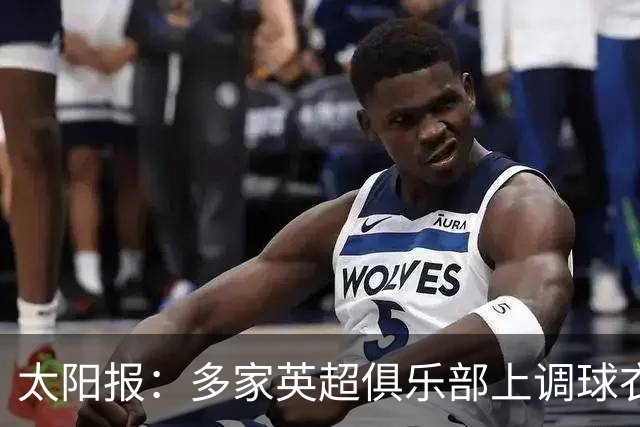 太阳报：多家英超俱乐部上调球衣售价，引发球迷不满