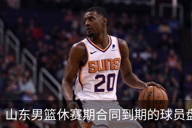 山东男篮休赛期合同到期的球员盘点，高诗岩陶汉林领衔