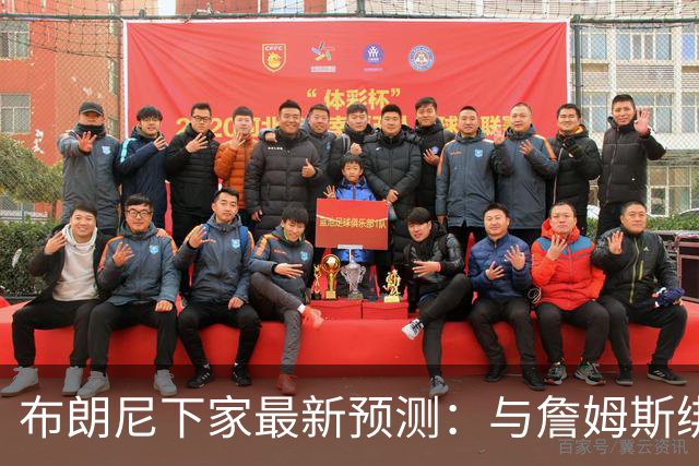 布朗尼下家最新预测：与詹姆斯绑定，这五支球队卷入争夺战