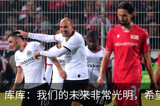 库库：我们的未来非常光明，希望这不是我们最后一次捧杯