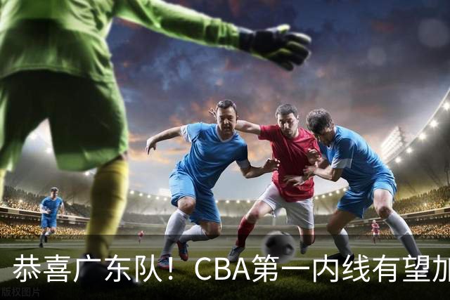 恭喜广东队！CBA第一内线有望加盟，曾被杜锋点名要人？