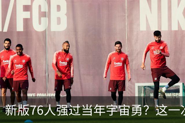 新版76人强过当年宇宙勇？这一次杜兰特错的离谱了
