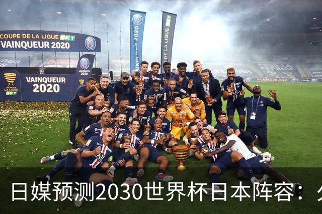 日媒预测2030世界杯日本阵容：久保建英中村敬斗铃木彩艳仍是主力