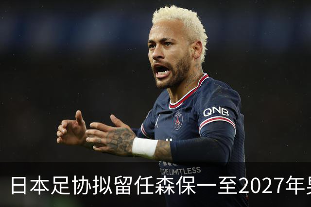 日本足协拟留任森保一至2027年男足亚洲杯