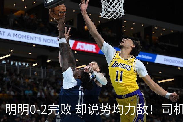 明明0-2完败 却说势均力敌！司机赛后发布会先甩锅，后逆转！球迷：要脸伐？