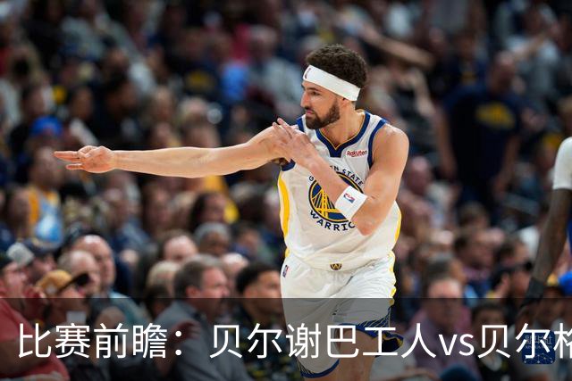 比赛前瞻：贝尔谢巴工人vs贝尔格莱德红星，通往欧冠的遭遇战