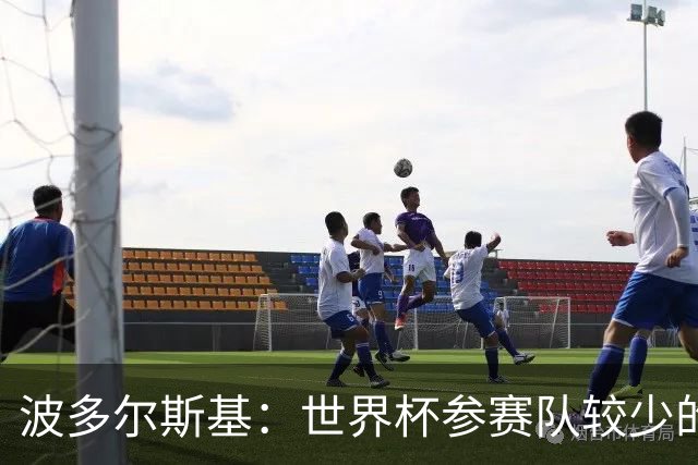 波多尔斯基：世界杯参赛队较少的赛制更好 德国的目标永远是冠军