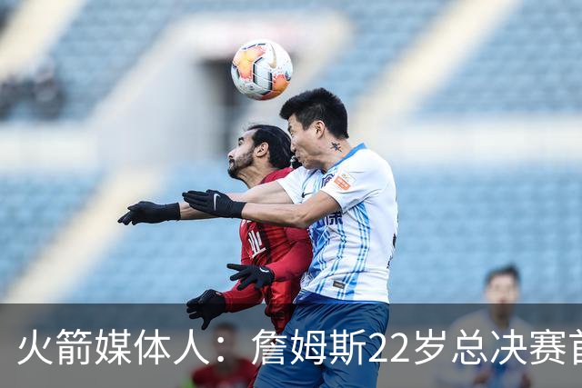 火箭媒体人：詹姆斯22岁总决赛首战16中4 文班可以打消G1投篮焦虑