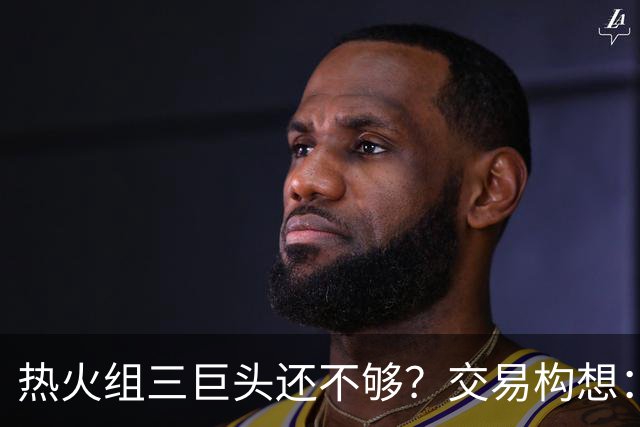 热火组三巨头还不够？交易构想：欧文+布朗尼打包来投