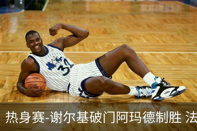 热身赛-谢尔基破门阿玛德制胜 法国1-2遭科特迪瓦逆转