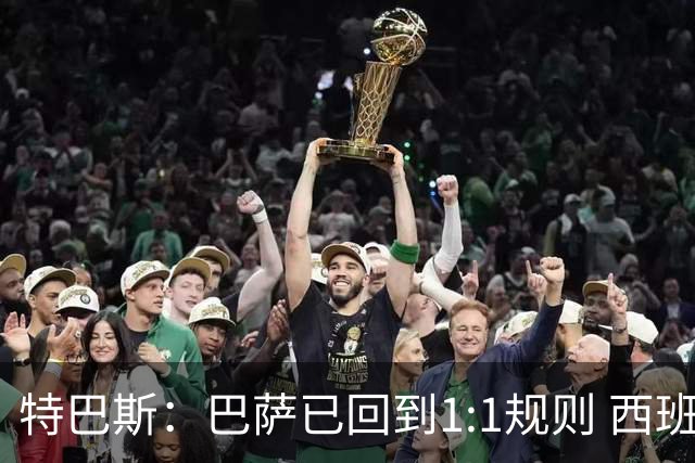 特巴斯：巴萨已回到1:1规则 西班牙有最好的联赛和最优秀的球员