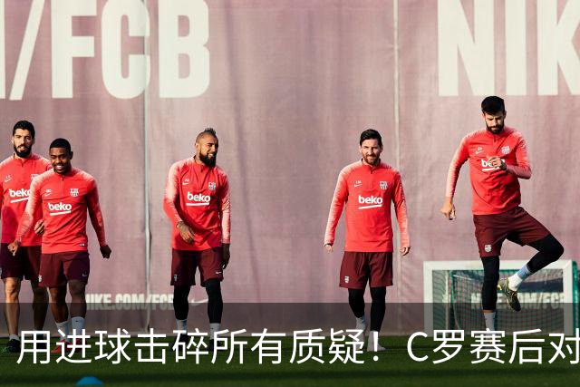 用进球击碎所有质疑！C罗赛后对镜头怒喊：I'm back！