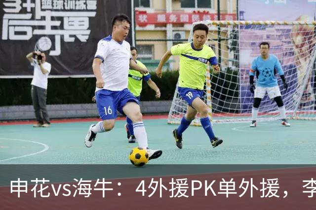 申花vs海牛：4外援PK单外援，李松益、吴曦首发，叶博亚出战