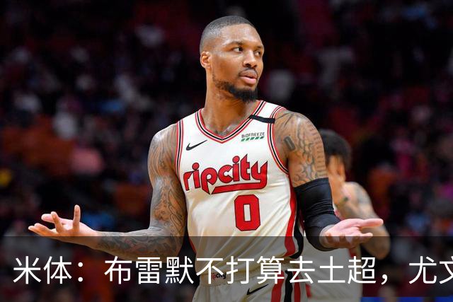 米体：布雷默不打算去土超，尤文和加拉塔萨雷都在关注卢库米