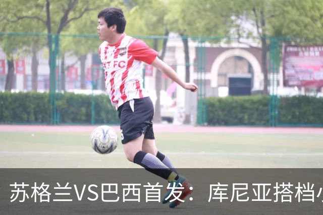 苏格兰VS巴西首发：库尼亚搭档小熊拉扬 内马尔替补