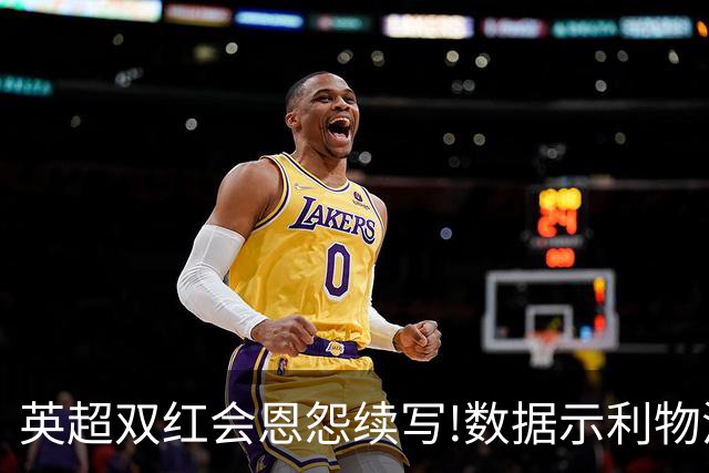 英超双红会恩怨续写!数据示利物浦攻陷梦剧场