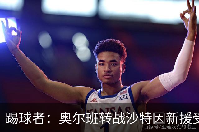 踢球者：奥尔班转战沙特因新援受伤被叫停；古拉西奇将加盟黄潜