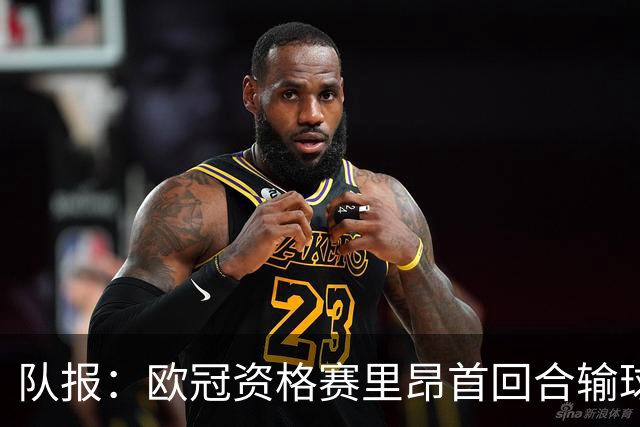 队报：欧冠资格赛里昂首回合输球，次回合必须取胜才能晋级附加赛