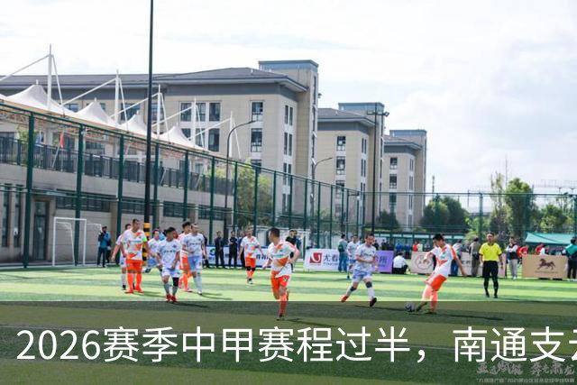 2026赛季中甲赛程过半，南通支云距冲超区“一步之遥”
