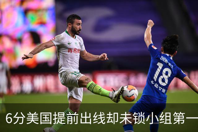 6分美国提前出线却未锁小组第一 极端情况下有可能第三