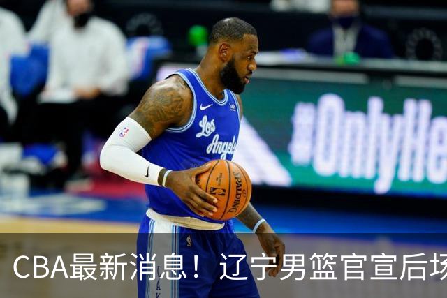 CBA最新消息！辽宁男篮官宣后场补强，王少杰返回北控，广厦男篮五人离队