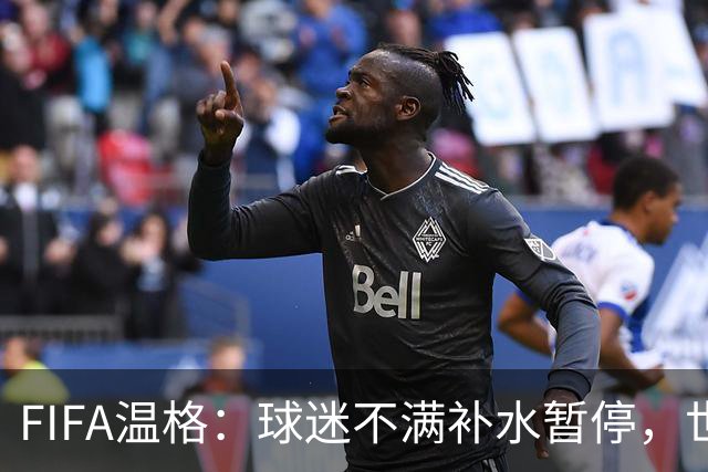FIFA温格：球迷不满补水暂停，世界杯后将审查