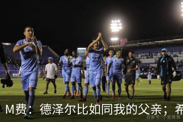 M费：德泽尔比如同我的父亲；希望能随葡萄牙出战下届世界杯