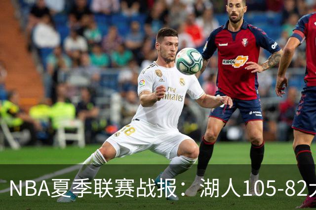 NBA夏季联赛战报：湖人105-82大胜公牛取NBA夏季联赛3连胜，凯莱布-威尔逊21分