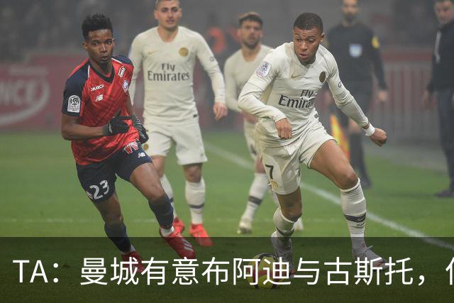 TA：曼城有意布阿迪与古斯托，但切尔西为后者标价过高 难以负担