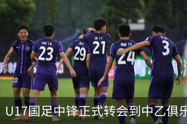 U17国足中锋正式转会到中乙俱乐部！德转第一时间确认，引发热议